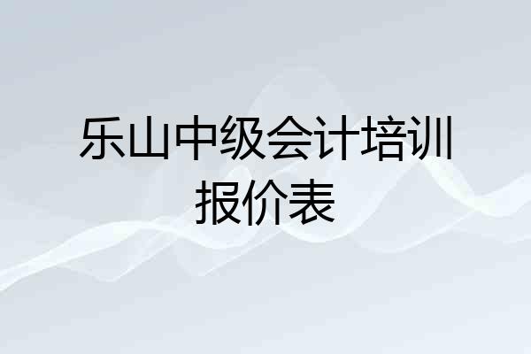 乐山中级会计培训报价表