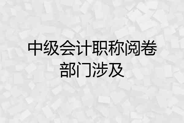 中级会计职称阅卷部门涉及