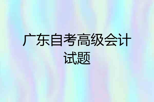 广东自考高级会计试题