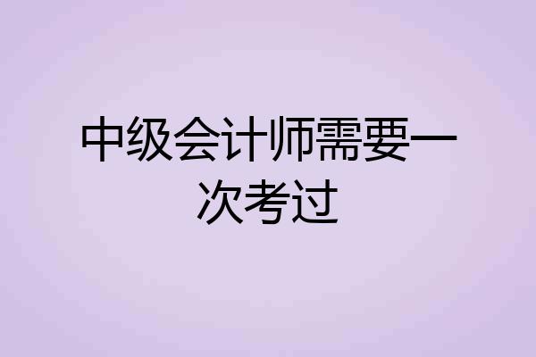 中级会计师需要一次考过