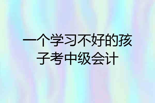 一个学习不好的孩子考中级会计