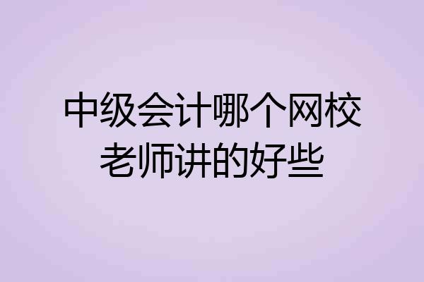 中级会计哪个网校老师讲的好些