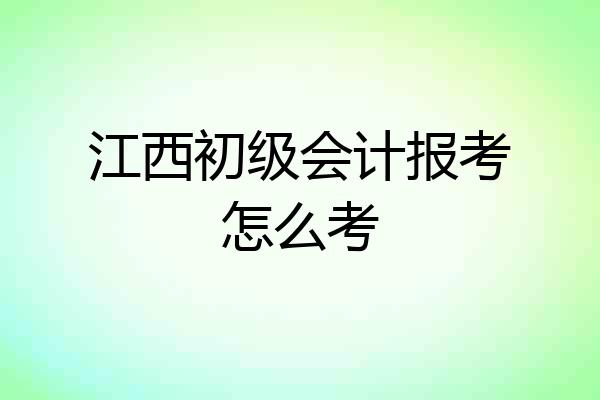 江西初级会计报考怎么考