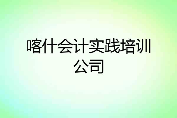 喀什会计实践培训公司