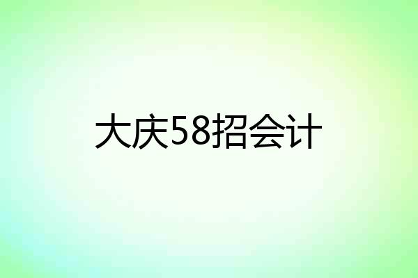 大庆58招会计