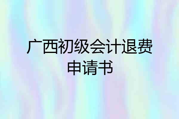广西初级会计退费申请书