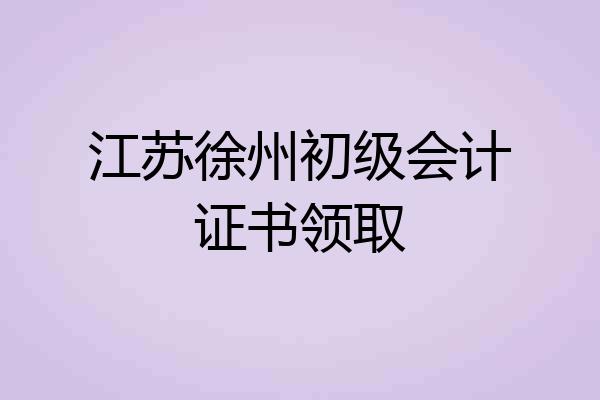 江苏徐州初级会计证书领取