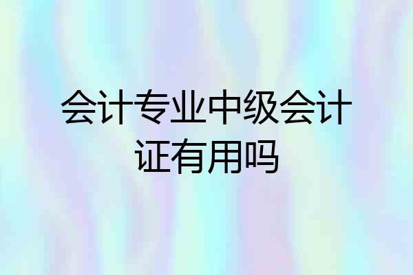 会计专业中级会计证有用吗