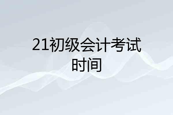 21初级会计考试时间