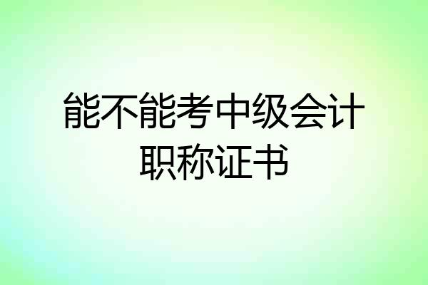 能不能考中级会计职称证书