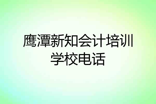 鹰潭新知会计培训学校电话
