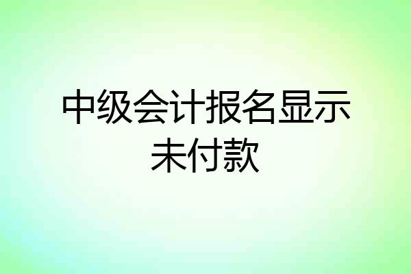中级会计报名显示未付款