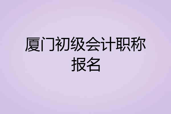 厦门初级会计职称报名