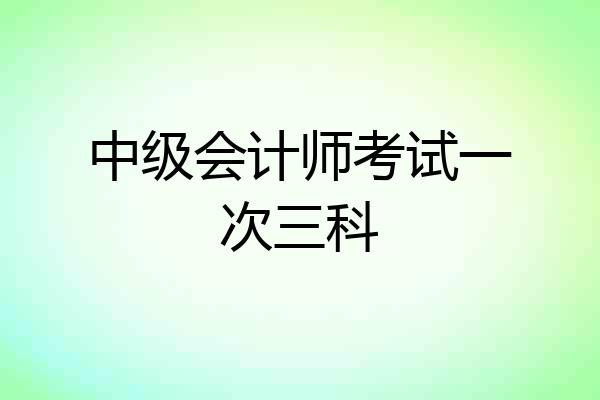 中级会计师考试一次三科