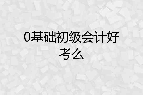 0基础初级会计好考么