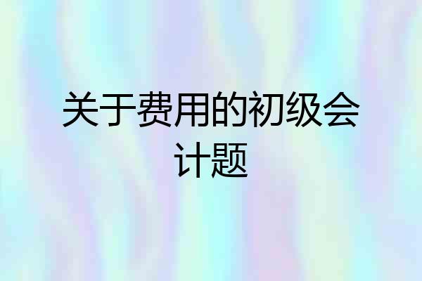 关于费用的初级会计题
