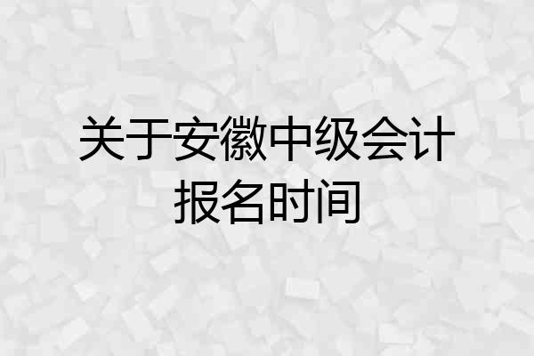 关于安徽中级会计报名时间