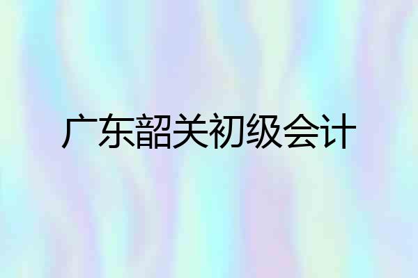 广东韶关初级会计