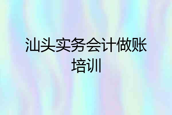 汕头实务会计做账培训