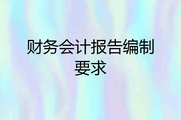 财务会计报告编制要求