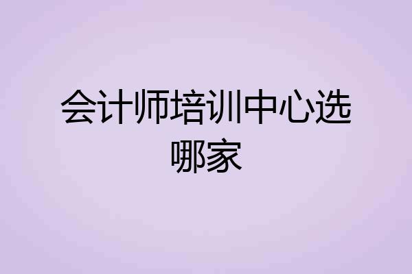 会计师培训中心选哪家