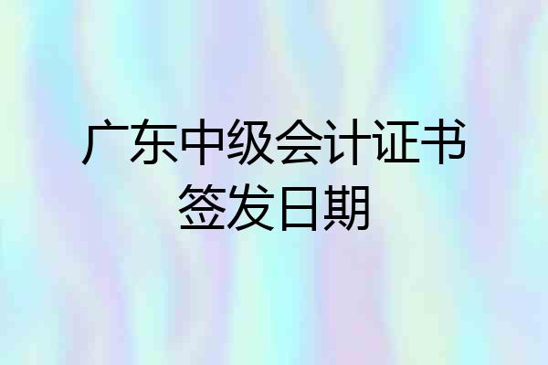 广东中级会计证书签发日期