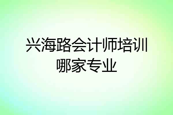 兴海路会计师培训哪家专业