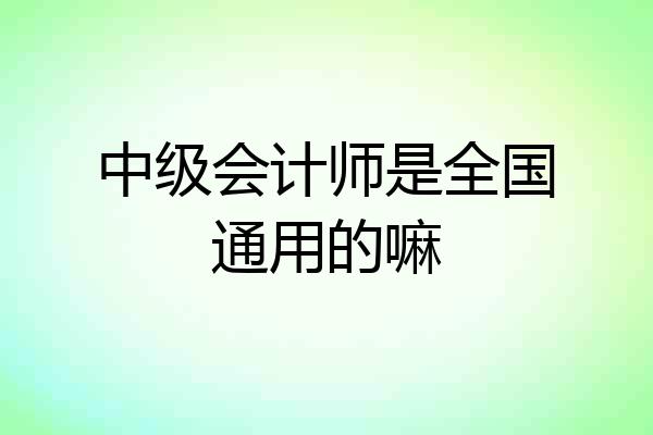 中级会计师是全国通用的嘛