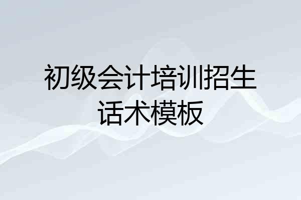 初级会计培训招生话术模板