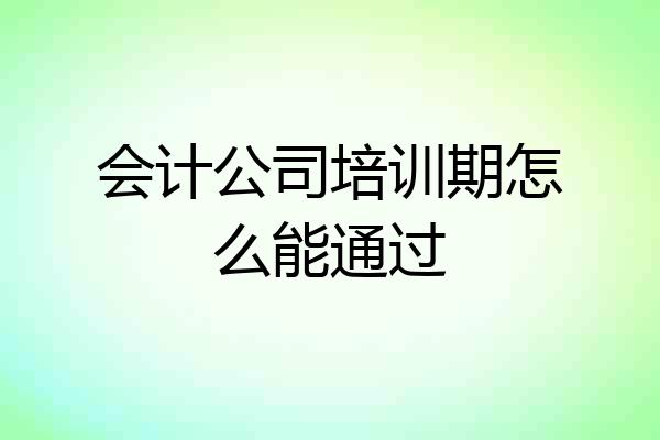 会计公司培训期怎么能通过