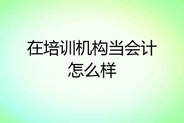 在培训机构当会计怎么样