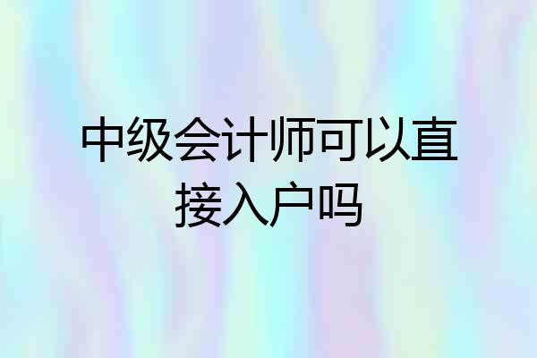 中级会计师可以直接入户吗