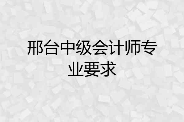 邢台中级会计师专业要求