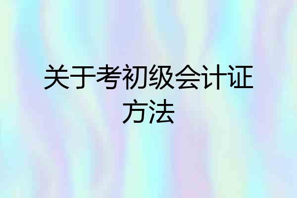 关于考初级会计证方法