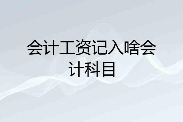 会计工资记入啥会计科目