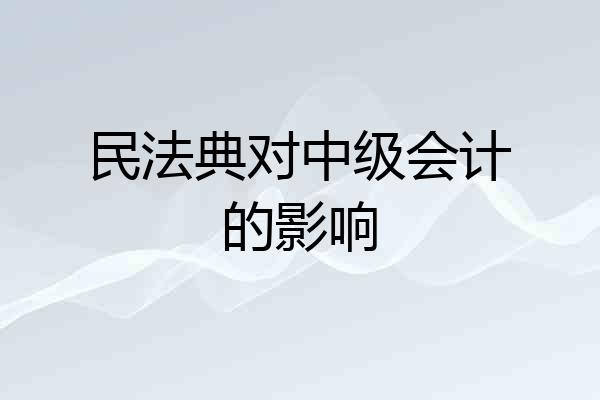 民法典对中级会计的影响