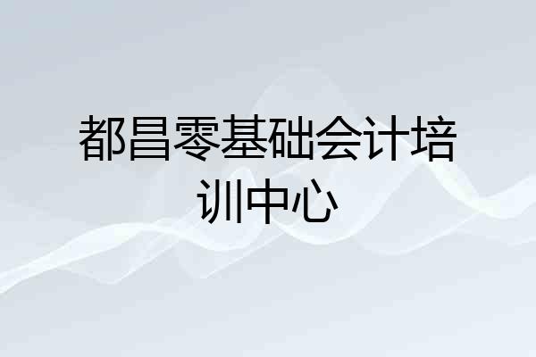 都昌零基础会计培训中心