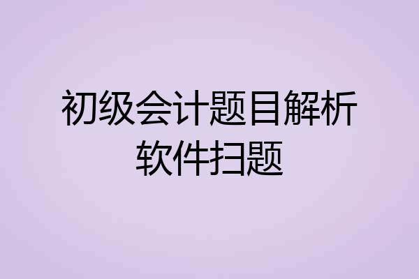 初级会计题目解析软件扫题