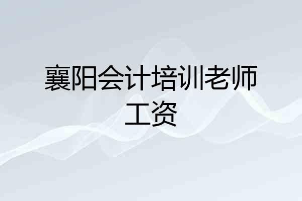 襄阳会计培训老师工资