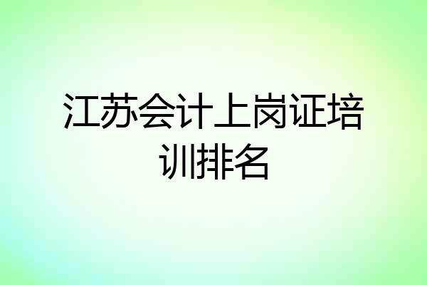 江苏会计上岗证培训排名