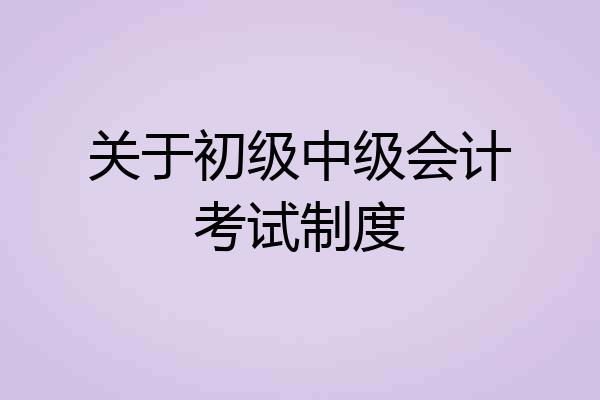 关于初级中级会计考试制度
