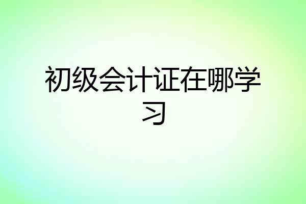初级会计证在哪学习