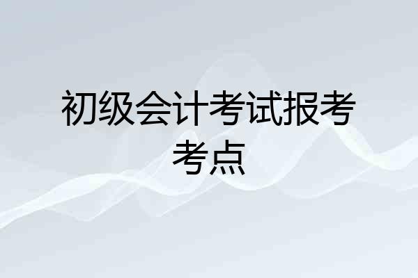 初级会计考试报考考点