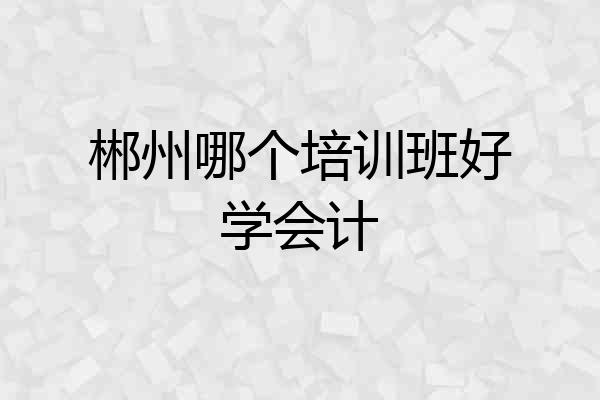 郴州哪个培训班好学会计