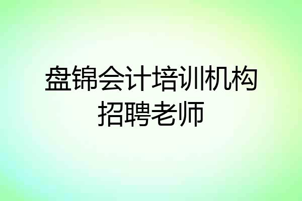 盘锦会计培训机构招聘老师
