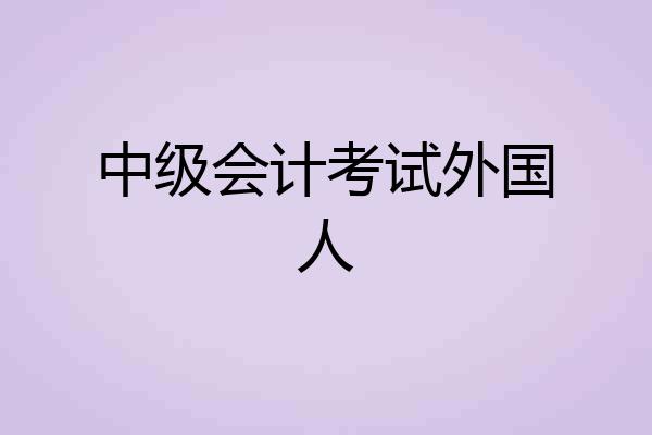 中级会计考试外国人