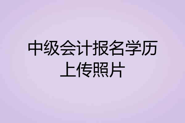中级会计报名学历上传照片