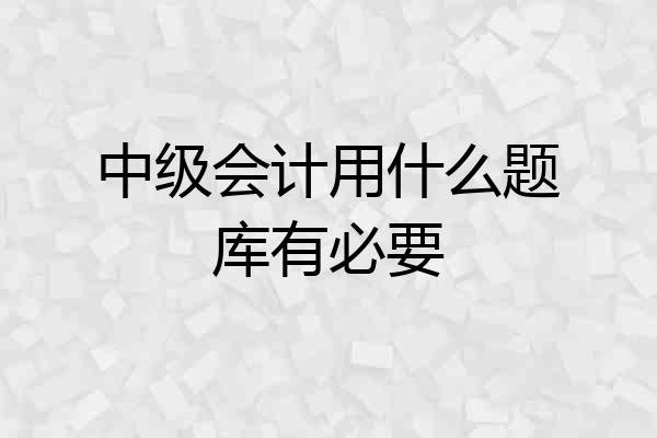 中级会计用什么题库有必要