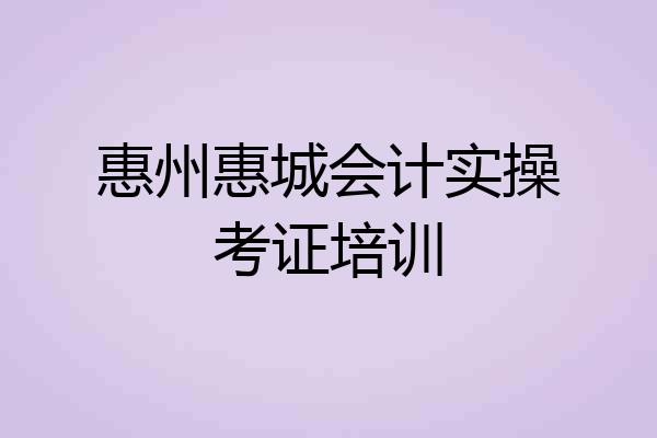 惠州惠城会计实操考证培训