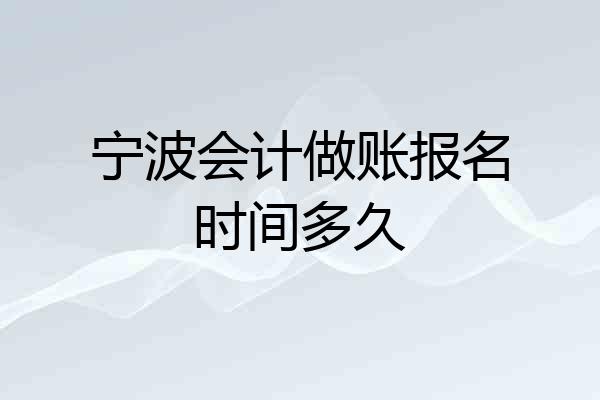 宁波会计做账报名时间多久